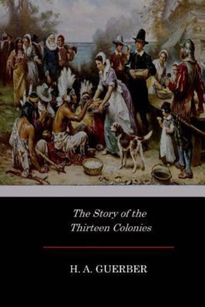 The Story of the Thirteen Colonies - H A Guerber - Bücher - Createspace Independent Publishing Platf - 9781546787778 - 22. Mai 2017
