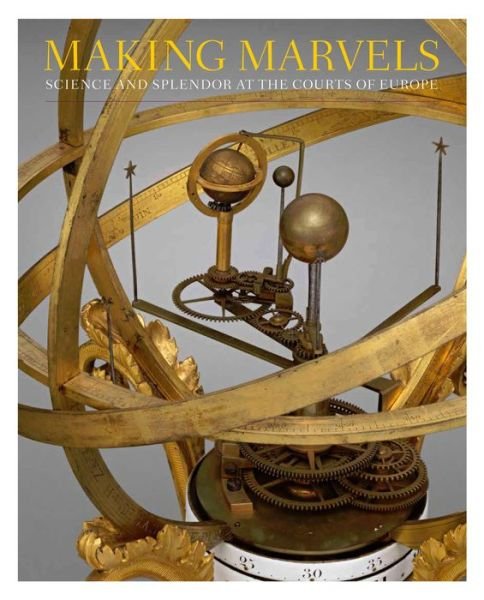 Cover for Wolfram Koeppe · Making Marvels: Science and Splendor at the Courts of Europe (Hardcover Book) (2019)
