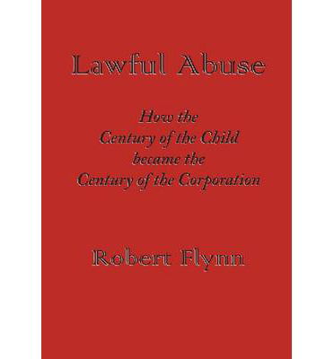 Lawful Abuse: How the Century of the Child became the Century of the Corporation - Robert Flynn - Książki - Wings Press - 9781609402778 - 1 lutego 2013