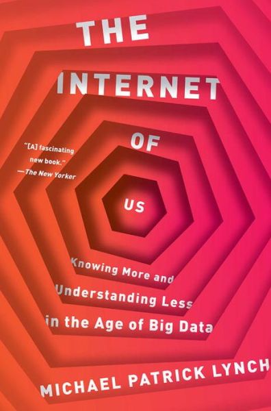 Cover for Lynch, Michael P. (University of Connecticut) · The Internet of Us: Knowing More and Understanding Less in the Age of Big Data (Paperback Book) (2017)