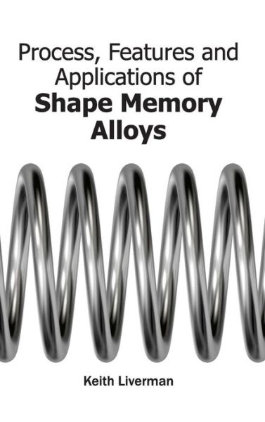 Cover for Keith Liverman · Process, Features and Applications of Shape Memory Alloys (Hardcover Book) (2015)