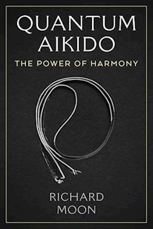 Quantum Aikido: The Power of Harmony - Richard Moon - Books - Inner Traditions Bear and Company - 9781644119778 - February 12, 2026