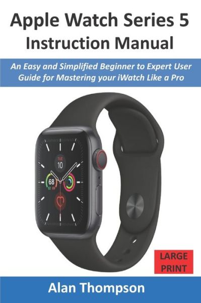 Apple Watch Series 5 Instruction Manual - Alan Thompson - Books - Independently Published - 9781678387778 - December 21, 2019