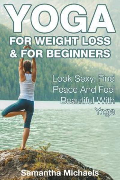 Cover for Samantha Michaels · Yoga For Weight Loss &amp; For Beginners: Look Sexy, Find Peace And Feel Beautiful With Yoga (Taschenbuch) (2015)