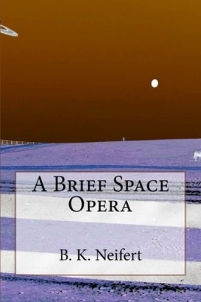 A Brief Space Opera - B K Neifert - Kirjat - Createspace Independent Publishing Platf - 9781723111778 - tiistai 17. heinäkuuta 2018