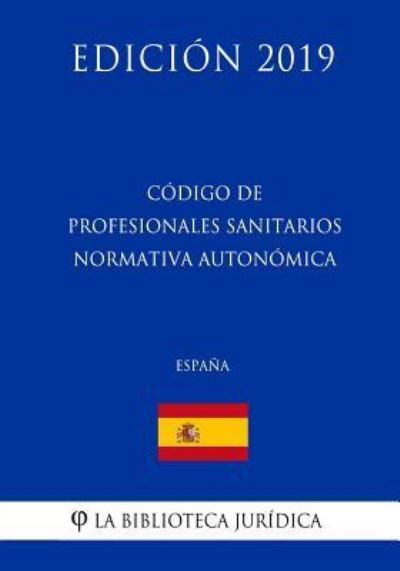 Codigo de Profesionales Sanitarios Normativa Autonomica (Espana) (Edicion 2019) - La Biblioteca Juridica - Bøker - Createspace Independent Publishing Platf - 9781729812778 - 21. november 2018