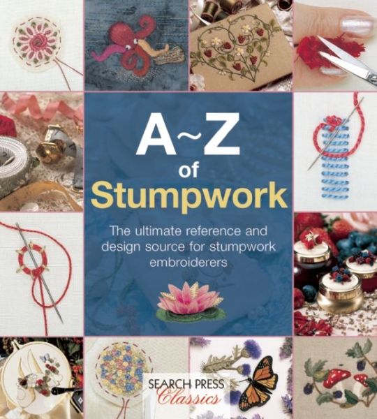 A-Z of Stumpwork: The Ultimate Reference and Design Source for Stumpwork Embroiderers - A-Z of Needlecraft - Country Bumpkin - Livres - Search Press Ltd - 9781782211778 - 18 octobre 2014