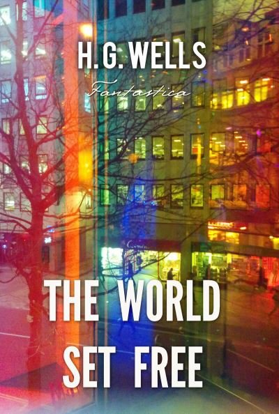The World Set Free - H G Wells - Książki - Fantastica - 9781787245778 - 7 czerwca 2018