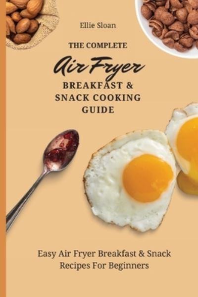 Cover for Ellie Sloan · The Complete Air Fryer Breakfast &amp; Snack Cooking Guide (Paperback Book) (2021)