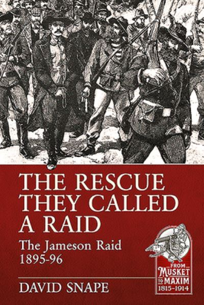 The Rescue They Called a Raid: The Jameson Raid 1895-96 - From Musket to Maxim 1815-1914 - David Snape - Bøger - Helion & Company - 9781913118778 - 5. februar 2021