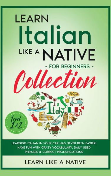 Cover for Learn Like A Native · Learn Italian Like a Native for Beginners Collection - Level 1 &amp; 2: Learning Italian in Your Car Has Never Been Easier! Have Fun with Crazy Vocabulary, Daily Used Phrases &amp; Correct Pronunciations - Italian Language Lessons (Hardcover Book) (2021)