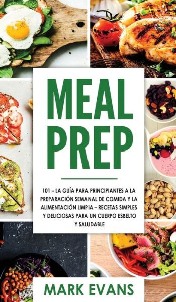 Meal Prep: 101 - La Guia Para Principiantes A La Preparacion Semanal De Comida Y La Alimentacion Limpia - Recetas Simples Y Deliciosas Para Un Cuerpo Esbelto Y Saludable - Mark Evans - Bøger - Alakai Publishing LLC - 9781951754778 - 14. april 2020