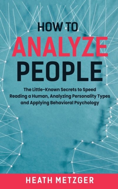 Cover for Heath Metzger · How to Analyze People: The Little-Known Secrets to Speed Reading a Human, Analyzing Personality Types and Applying Behavioral Psychology (Hardcover Book) (2020)