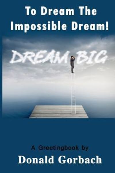 To Dream the Impossible Dream - Donald Gorbach - Books - Createspace Independent Publishing Platf - 9781978373778 - November 17, 2017