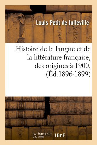 Louis Petit De Julleville · Histoire de la Langue Et de la Litterature Francaise, Des Origines A 1900, (Ed.1896-1899) - Litterature (Paperback Book) [French edition] (2012)