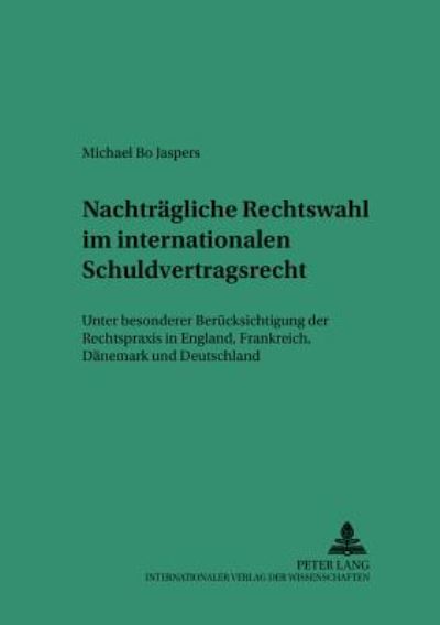 Cover for Michael Bo Jaspers · Nachtraegliche Rechtswahl Im Internationalen Schuldvertragsrecht: Unter Besonderer Beruecksichtigung Der Rechtspraxis in England, Frankreich, Daenemark Und Deutschland - Saarbruecker Studien Zum Privat- Und Wirtschaftsrecht (Paperback Book) [German edition] (2002)