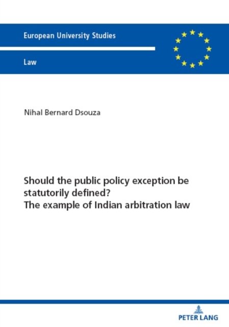 Should the public policy exception be statutorily defined? The example of Indian arbitration law : 6761 - Nihal Bernard Dsouza - Libros - Peter Lang AG - 9783631908778 - 14 de septiembre de 2023