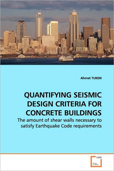 Cover for Ahmet Tuken · Quantifying Seismic Design Criteria for Concrete Buildings: the Amount of Shear Walls Necessary to Satisfy Earthquake Code Requirements (Paperback Book) (2009)