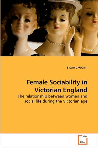 Cover for Silvia Crucitti · Female Sociability in Victorian England: the Relationship Between Women and Social Life During the Victorian Age (Paperback Book) (2010)