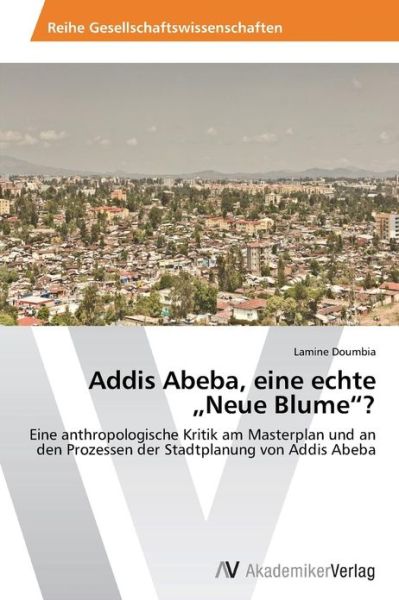 Cover for Lamine Doumbia · Addis Abeba, Eine Echte Neue Blume&quot;?: Eine Anthropologische Kritik Am Masterplan Und an den Prozessen Der Stadtplanung Von Addis Abeba (Taschenbuch) [German edition] (2013)