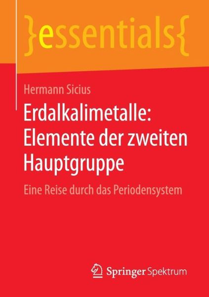 Cover for Hermann Sicius · Erdalkalimetalle: Elemente Der Zweiten Hauptgruppe: Eine Reise Durch Das Periodensystem - Essentials (Paperback Book) [1. Aufl. 2016 edition] (2015)