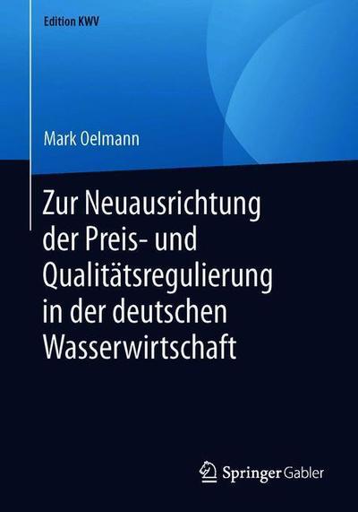 Cover for Mark Oelmann · Zur Neuausrichtung Der Preis- Und Qualitatsregulierung in Der Deutschen Wasserwirtschaft - Edition Kwv (Paperback Book) [1. Aufl. 2005, Nachdruck 2019 edition] (2019)