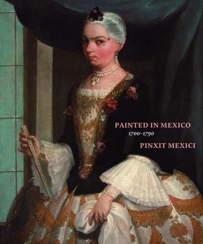 Cover for Ilona Katzew · Painted in Mexico, 1700 - 1790: Pinxit Mexici (Hardcover Book) (2017)