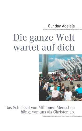 Cover for Sunday Adelaja · Die ganze Welt wartet auf dich: Das Schicksal von Millionen Menschen hangt von uns als Christen ab. (Pocketbok) [German edition] (2011)