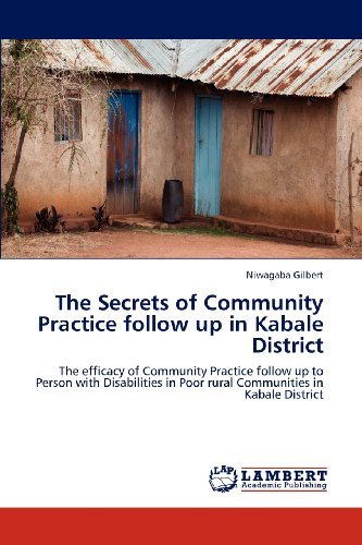The Secrets of Community Practice Follow Up in Kabale District: the Efficacy of Community  Practice Follow Up  to Person with Disabilities in Poor Rural Communities in Kabale District - Niwagaba Gilbert - Boeken - LAP LAMBERT Academic Publishing - 9783846531778 - 10 februari 2012