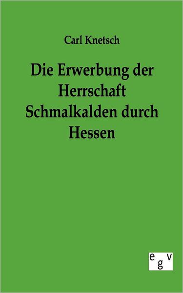 Cover for Carl Knetsch · Die Erwerbung Der Herrschaft Schmalkalden Durch Hessen (Paperback Book) [German edition] (2011)