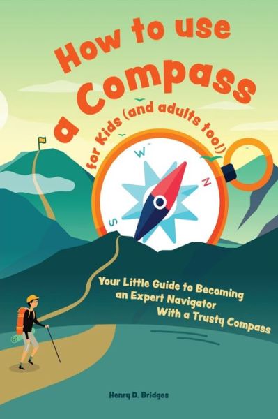 Cover for Henry D Bridges · How to use a compass for kids (and adults too!): Your Little Guide to Becoming an Expert Navigator With a Trusty Compass (Paperback Book) (2021)