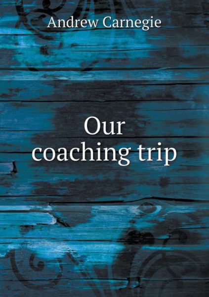 Cover for Andrew Carnegie · Our Coaching Trip (Paperback Book) (2015)