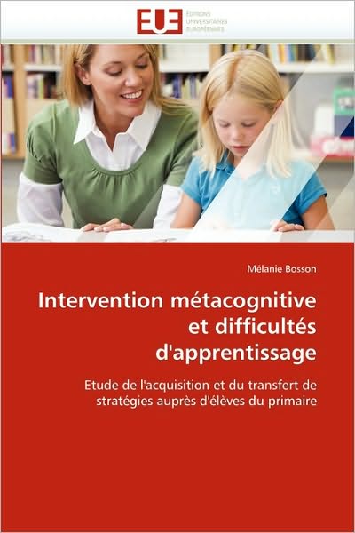 Cover for Mélanie Bosson · Intervention Métacognitive et Difficultés D'apprentissage: Etude De L'acquisition et Du Transfert De Stratégies Auprès D'élèves Du Primaire (Paperback Book) [French edition] (2018)