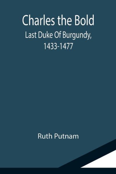 Cover for Ruth Putnam · Charles the Bold; Last Duke Of Burgundy, 1433-1477 (Pocketbok) (2021)