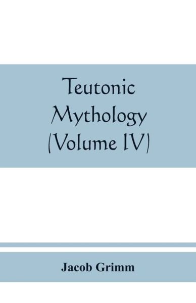 Teutonic mythology (Volume IV) - Jacob Grimm - Books - Alpha Edition - 9789389465778 - August 25, 2019
