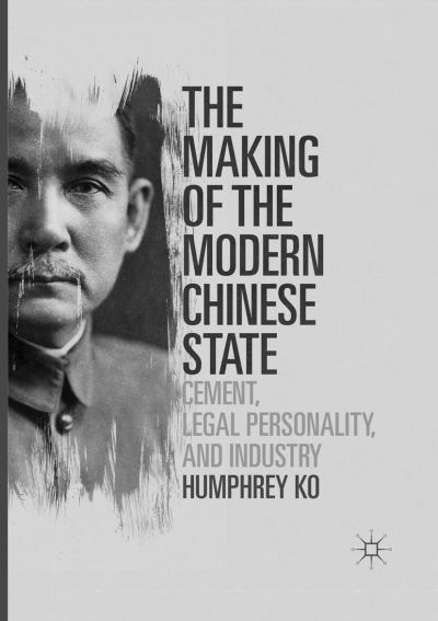 Cover for Humphrey Ko · The Making of the Modern Chinese State: Cement, Legal Personality and Industry (Paperback Book) [Softcover reprint of the original 1st ed. 2016 edition] (2018)