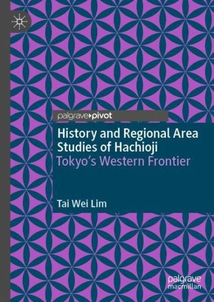 Cover for Tai Wei Lim · History and Regional Area Studies of Hachioji: Tokyo's Western Frontier (Innbunden bok) [1st ed. 2021 edition] (2021)