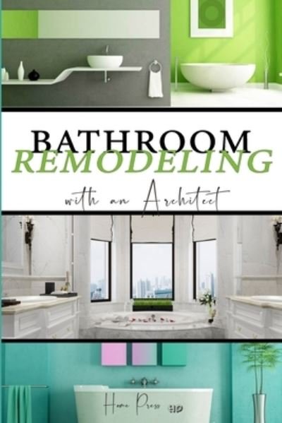 Home Press · BATHROOM Remodeling with an Architect: Design Ideas to Modernize Your Bathroom - THE LATEST TRENDS +50 - Remodeling Idea (Paperback Book) (2021)