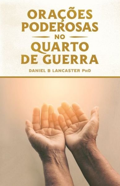Cover for Daniel B Lancaster · Oracoes Poderosas no Quarto de Guerra: Aprendendo a Orar como um Poderoso Guerreiro de Oracao - Plano de Batalha Para a Oracao (Paperback Bog) (2020)