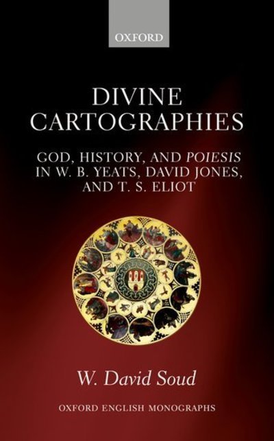 Cover for Soud, W. David (Instructor, University of Delaware) · Divine Cartographies: God, History, and Poiesis in W. B. Yeats, David Jones, and T. S. Eliot - Oxford English Monographs (Hardcover Book) (2016)