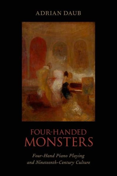 Cover for Daub, Adrian (Assistant Professor of German, Assistant Professor of German, Stanford University, San Francisco, CA, USA) · Four-Handed Monsters: Four-Hand Piano Playing and Nineteenth-Century Culture (Gebundenes Buch) (2014)