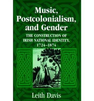 Cover for Leith Davis · Music, Postcolonialism, and Gender: The Construction of Irish National Identity, 1724–1874 (Hardcover Book) [Annotated edition] (2005)