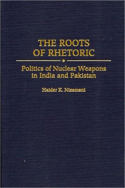Cover for Haider Nizamani · The Roots of Rhetoric: Politics of Nuclear Weapons in India and Pakistan (Hardcover Book) (2000)