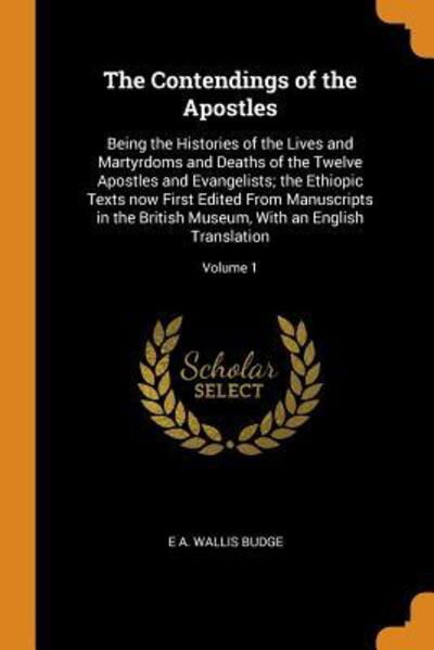 Cover for E a Wallis Budge · The Contendings of the Apostles: Being the Histories of the Lives and Martyrdoms and Deaths of the Twelve Apostles and Evangelists; The Ethiopic Texts Now First Edited from Manuscripts in the British Museum, with an English Translation; Volume 1 (Taschenbuch) (2018)