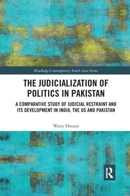 Cover for Husain, Waris (Howard University School of Law, US) · The Judicialization of Politics in Pakistan: A Comparative Study of Judicial Restraint and its Development in India, the US and Pakistan - Routledge Contemporary South Asia Series (Paperback Book) (2020)