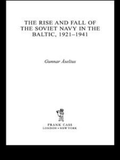 The Rise and Fall of the Soviet Navy in the Baltic 1921-1941 - Cass Series: Naval Policy and History - Gunnar Aselius - Books - Taylor & Francis Ltd - 9780415407779 - April 6, 2006