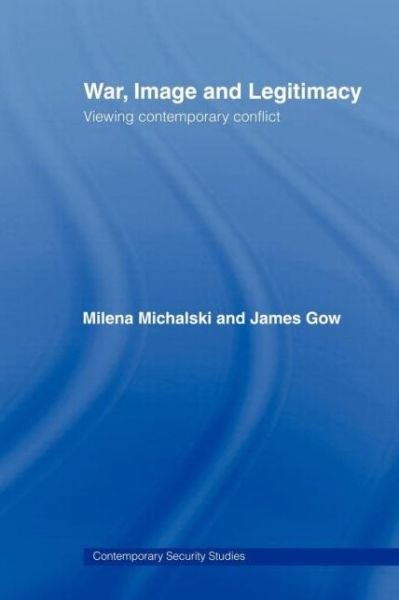 Cover for Gow, James (Kingâ€™s College London, UK) · War, Image and Legitimacy: Viewing Contemporary Conflict - Contemporary Security Studies (Taschenbuch) (2008)