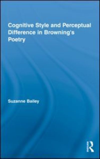 Cover for Bailey, Suzanne (Trent University, Canada) · Cognitive Style and Perceptual Difference in Browning's Poetry - Studies in Major Literary Authors (Hardcover Book) (2009)