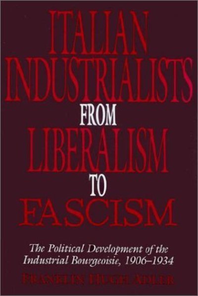 Cover for Adler, Franklin Hugh (Macalester College, Minnesota) · Italian Industrialists from Liberalism to Fascism: The Political Development of the Industrial Bourgeoisie, 1906–34 (Pocketbok) (2002)