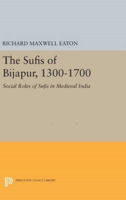 Cover for Richard Maxwell Eaton · The Sufis of Bijapur, 1300-1700: Social Roles of Sufis in Medieval India - Princeton Legacy Library (Hardcover Book) (2016)